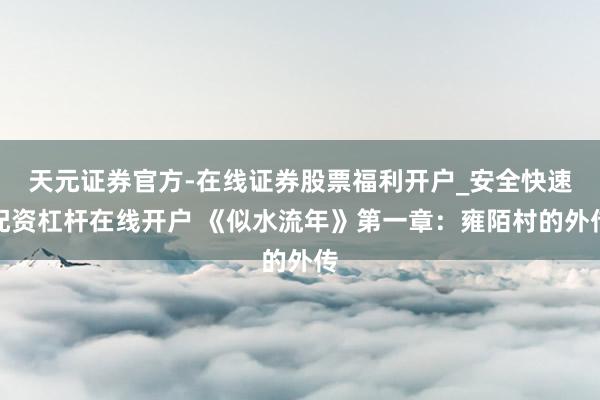 天元证券官方-在线证券股票福利开户_安全快速配资杠杆在线开户 《似水流年》第一章：雍陌村的外传