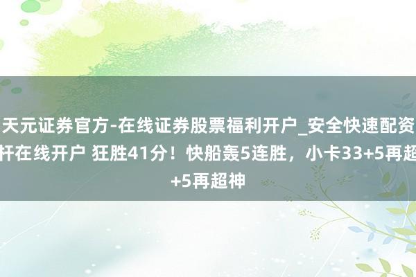 天元证券官方-在线证券股票福利开户_安全快速配资杠杆在线开户 狂胜41分！快船轰5连胜，小卡33+5再超神