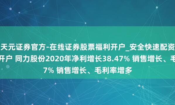 天元证券官方-在线证券股票福利开户_安全快速配资杠杆在线开户 同力股份2020年净利增长38.47% 销售增长、毛利率增多