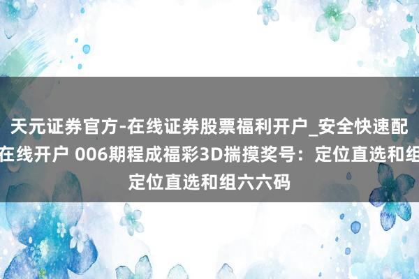 天元证券官方-在线证券股票福利开户_安全快速配资杠杆在线开户 006期程成福彩3D揣摸奖号：定位直选和组六六码