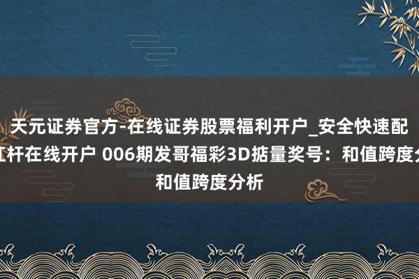 天元证券官方-在线证券股票福利开户_安全快速配资杠杆在线开户 006期发哥福彩3D掂量奖号：和值跨度分析