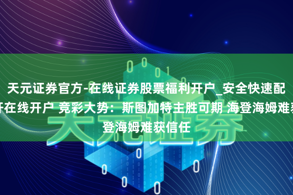 天元证券官方-在线证券股票福利开户_安全快速配资杠杆在线开户 竞彩大势：斯图加特主胜可期 海登海姆难获信任