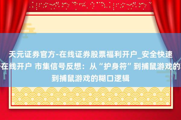 天元证券官方-在线证券股票福利开户_安全快速配资杠杆在线开户 市集信号反想：从“护身符”到捕鼠游戏的糊口逻辑