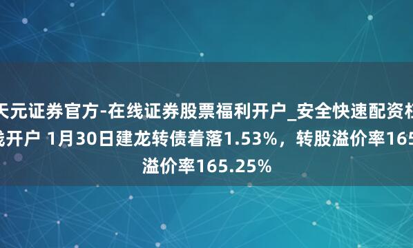 天元证券官方-在线证券股票福利开户_安全快速配资杠杆在线开户 1月30日建龙转债着落1.53%，转股溢价率165.25%