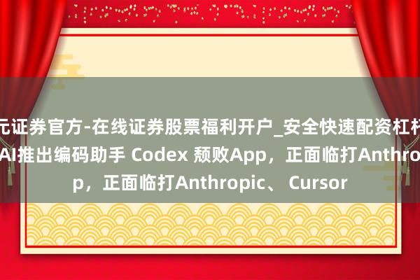 天元证券官方-在线证券股票福利开户_安全快速配资杠杆在线开户 OpenAI推出编码助手 Codex 颓败App，正面临打Anthropic、 Cursor