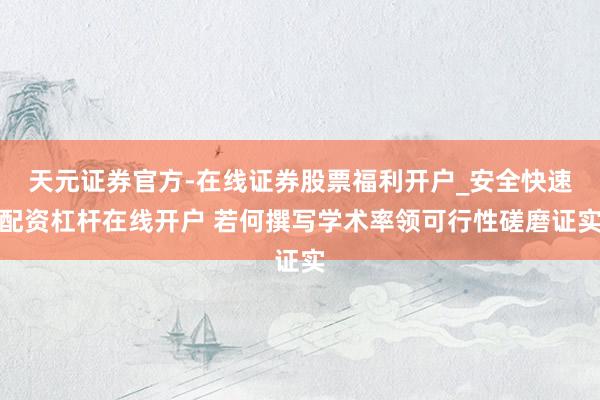 天元证券官方-在线证券股票福利开户_安全快速配资杠杆在线开户 若何撰写学术率领可行性磋磨证实